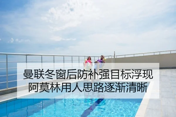 曼联冬窗后防补强目标浮现 阿莫林用人思路逐渐清晰
