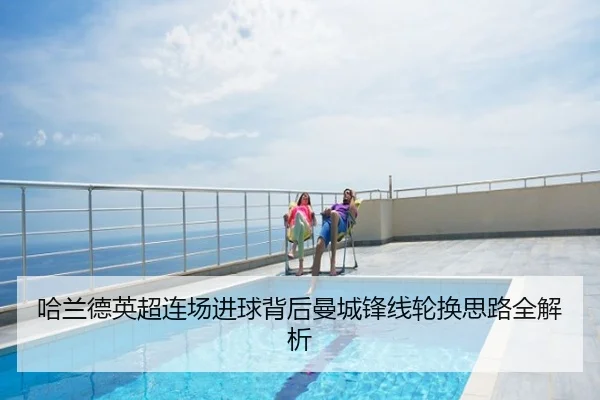 哈兰德英超连场进球背后曼城锋线轮换思路全解析